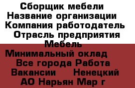 Сборщик мебели › Название организации ­ Компания-работодатель › Отрасль предприятия ­ Мебель › Минимальный оклад ­ 1 - Все города Работа » Вакансии   . Ненецкий АО,Нарьян-Мар г.